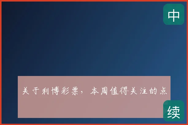 关于利博彩票，本周值得关注的点