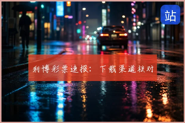 利博彩票速报：下载渠道核对